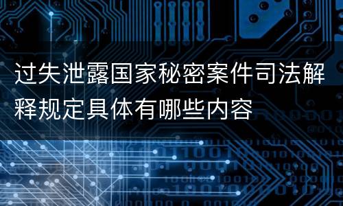 过失泄露国家秘密案件司法解释规定具体有哪些内容