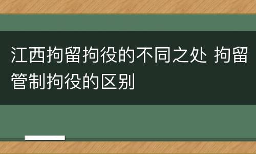 江西拘留拘役的不同之处 拘留管制拘役的区别
