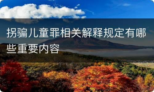 拐骗儿童罪相关解释规定有哪些重要内容
