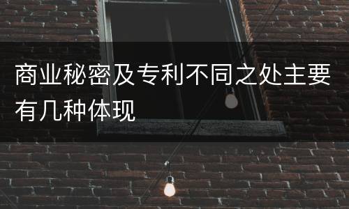 商业秘密及专利不同之处主要有几种体现