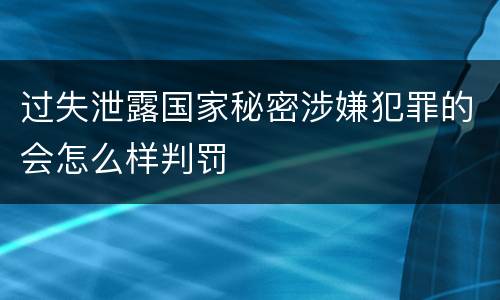 过失泄露国家秘密涉嫌犯罪的会怎么样判罚