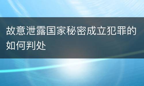 故意泄露国家秘密成立犯罪的如何判处
