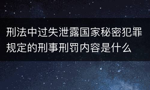 刑法中过失泄露国家秘密犯罪规定的刑事刑罚内容是什么