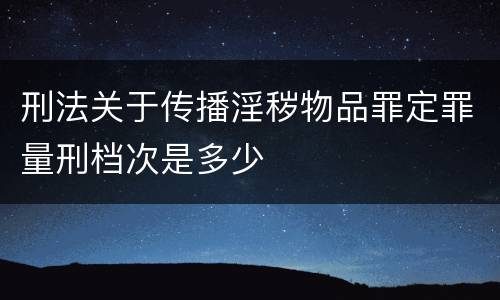 刑法关于传播淫秽物品罪定罪量刑档次是多少