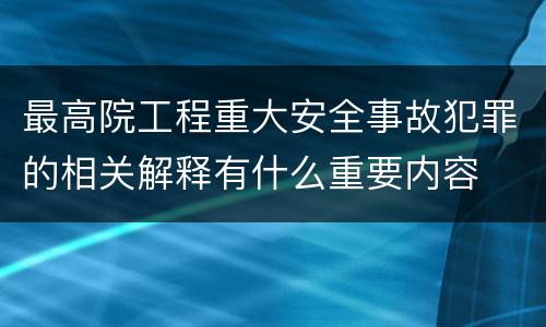 最高院工程重大安全事故犯罪的相关解释有什么重要内容