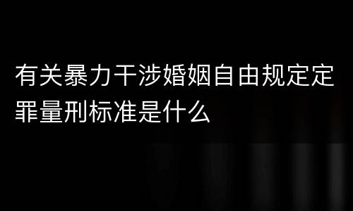 有关暴力干涉婚姻自由规定定罪量刑标准是什么