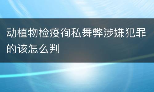 动植物检疫徇私舞弊涉嫌犯罪的该怎么判