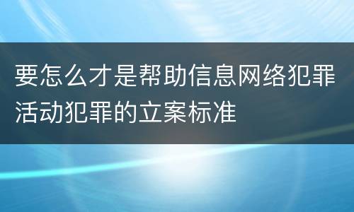 要怎么才是帮助信息网络犯罪活动犯罪的立案标准