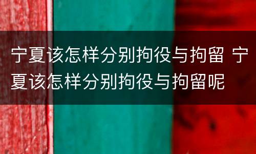 宁夏该怎样分别拘役与拘留 宁夏该怎样分别拘役与拘留呢