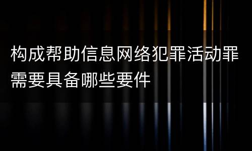 构成帮助信息网络犯罪活动罪需要具备哪些要件