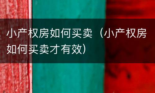 小产权房如何买卖（小产权房如何买卖才有效）