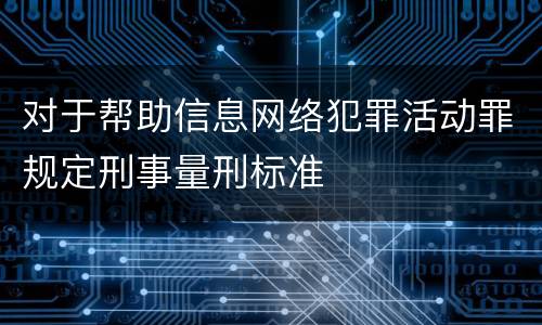 对于帮助信息网络犯罪活动罪规定刑事量刑标准