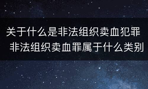 关于什么是非法组织卖血犯罪 非法组织卖血罪属于什么类别