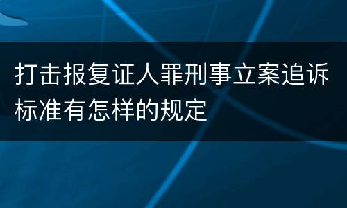 打击报复证人罪刑事立案追诉标准有怎样的规定