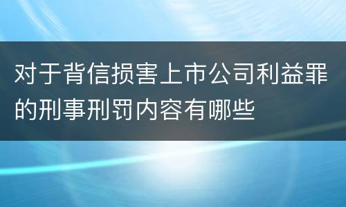 对于背信损害上市公司利益罪的刑事刑罚内容有哪些