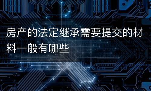 房产的法定继承需要提交的材料一般有哪些