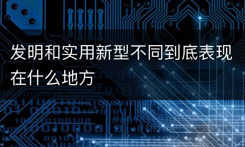 发明和实用新型不同到底表现在什么地方