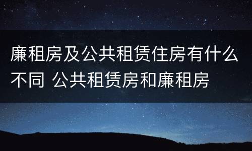 廉租房及公共租赁住房有什么不同 公共租赁房和廉租房