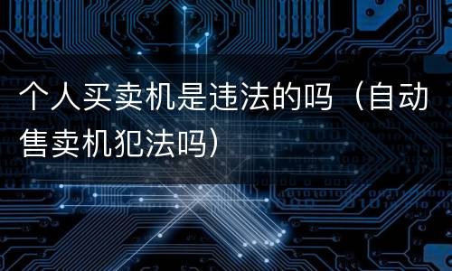 个人买卖机是违法的吗（自动售卖机犯法吗）