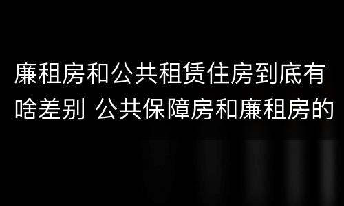 廉租房和公共租赁住房到底有啥差别 公共保障房和廉租房的区别