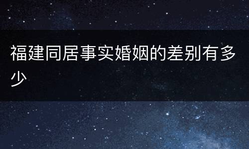 福建同居事实婚姻的差别有多少