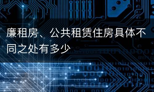廉租房、公共租赁住房具体不同之处有多少