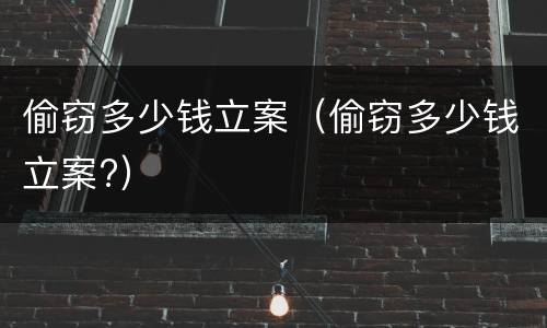 偷窃多少钱立案（偷窃多少钱立案?）