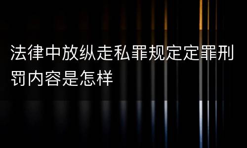 法律中放纵走私罪规定定罪刑罚内容是怎样