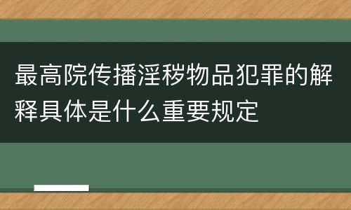 最高院传播淫秽物品犯罪的解释具体是什么重要规定