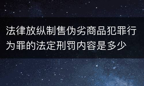 法律放纵制售伪劣商品犯罪行为罪的法定刑罚内容是多少