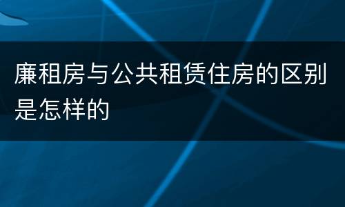 廉租房与公共租赁住房的区别是怎样的