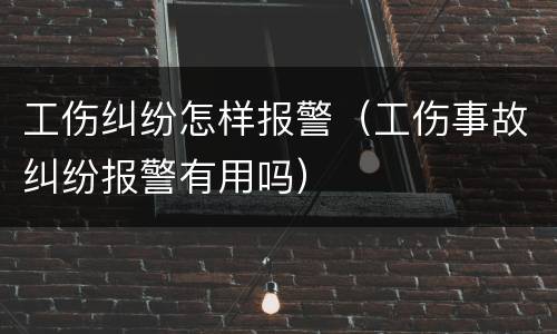 工伤纠纷怎样报警（工伤事故纠纷报警有用吗）