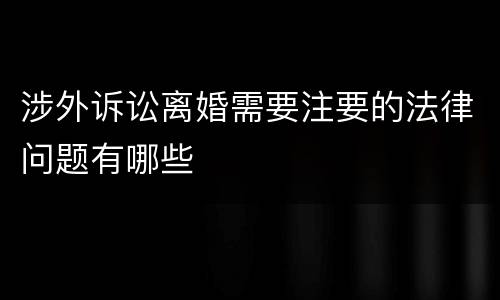 涉外诉讼离婚需要注要的法律问题有哪些