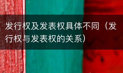 发行权及发表权具体不同（发行权与发表权的关系）