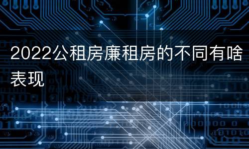 2022公租房廉租房的不同有啥表现