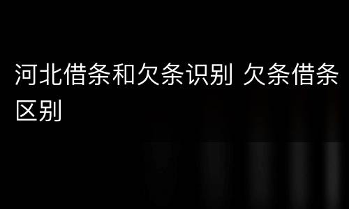 河北借条和欠条识别 欠条借条区别