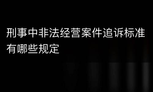 刑事中非法经营案件追诉标准有哪些规定