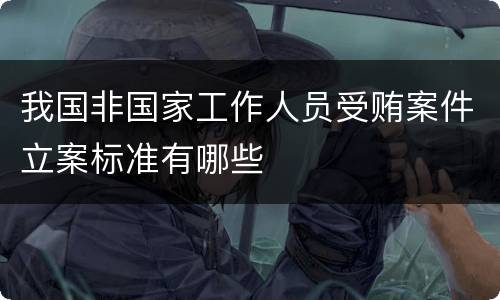 我国非国家工作人员受贿案件立案标准有哪些