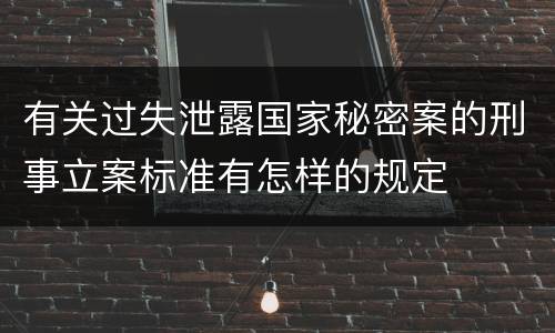 有关过失泄露国家秘密案的刑事立案标准有怎样的规定