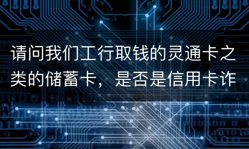 请问我们工行取钱的灵通卡之类的储蓄卡，是否是信用卡诈骗罪中的“信用卡”范畴