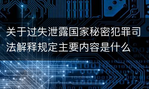 关于过失泄露国家秘密犯罪司法解释规定主要内容是什么