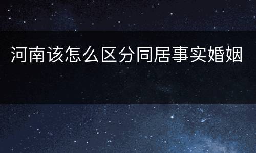 河南该怎么区分同居事实婚姻