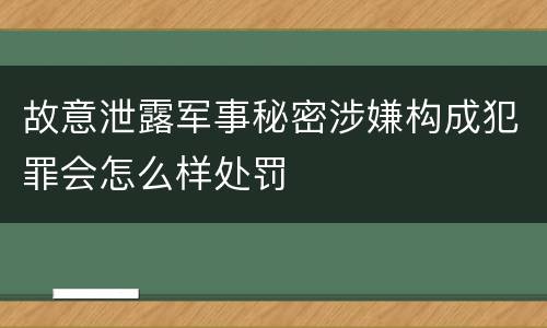 故意泄露军事秘密涉嫌构成犯罪会怎么样处罚