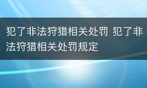 犯了非法狩猎相关处罚 犯了非法狩猎相关处罚规定