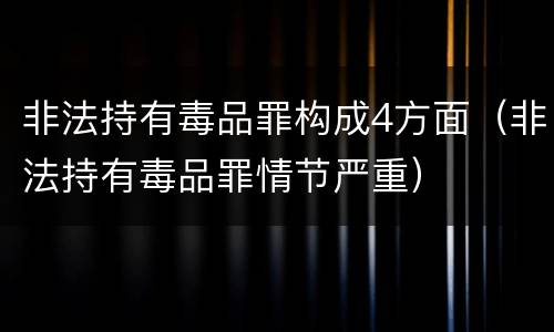 非法持有毒品罪构成4方面（非法持有毒品罪情节严重）