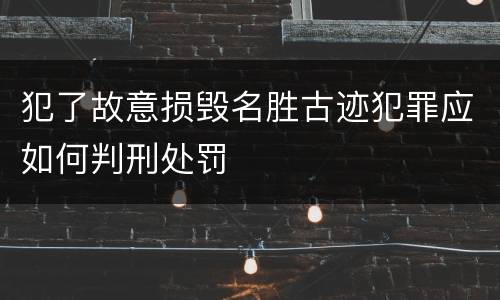 犯了故意损毁名胜古迹犯罪应如何判刑处罚