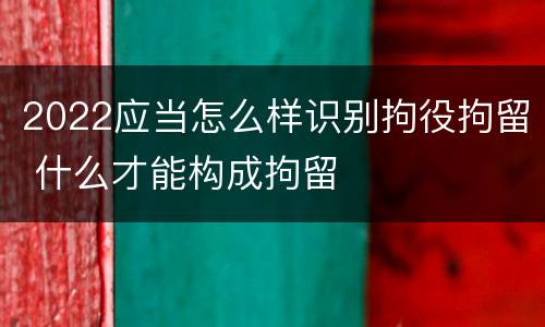 2022应当怎么样识别拘役拘留 什么才能构成拘留