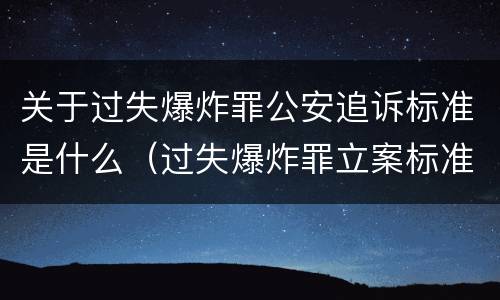 关于过失爆炸罪公安追诉标准是什么（过失爆炸罪立案标准）
