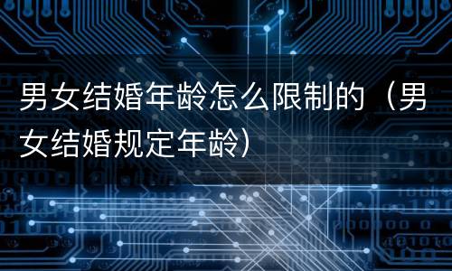 男女结婚年龄怎么限制的（男女结婚规定年龄）