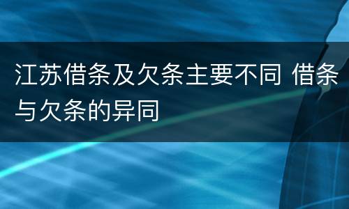 江苏借条及欠条主要不同 借条与欠条的异同
